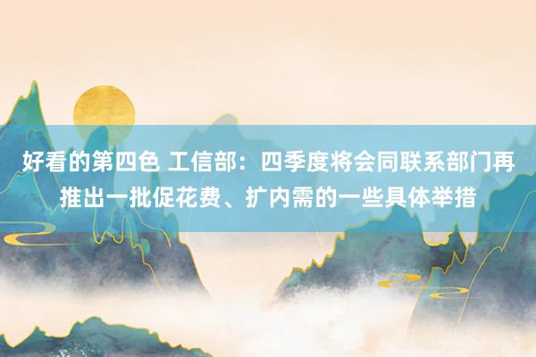 好看的第四色 工信部：四季度将会同联系部门再推出一批促花费、扩内需的一些具体举措