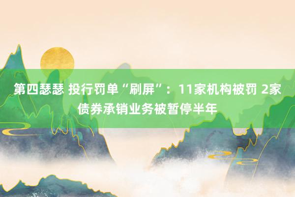 第四瑟瑟 投行罚单“刷屏”：11家机构被罚 2家债券承销业务被暂停半年