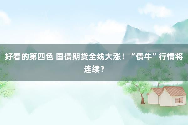 好看的第四色 国债期货全线大涨！“债牛”行情将连续？